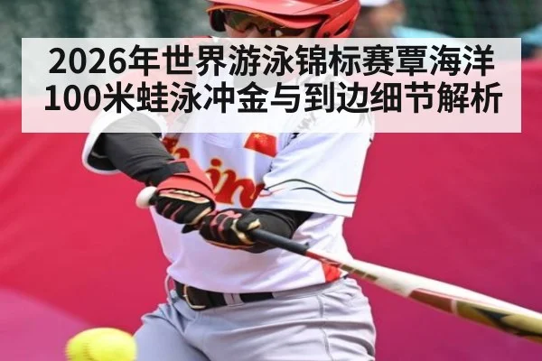 2026年世界游泳锦标赛覃海洋100米蛙泳冲金与到边细节解析