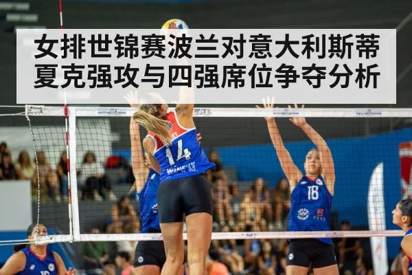 女排世锦赛波兰对意大利斯蒂夏克强攻与四强席位争夺分析