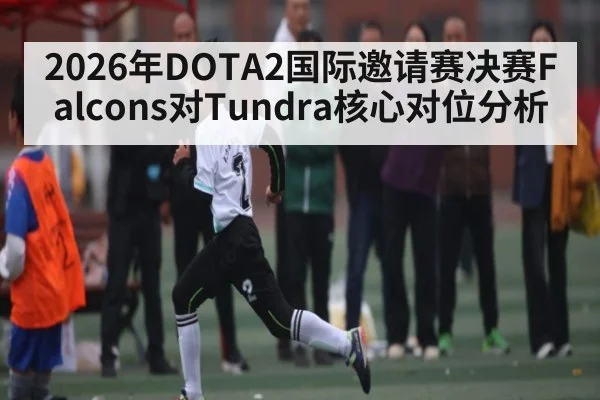 2026年DOTA2国际邀请赛决赛Falcons对Tundra核心对位分析