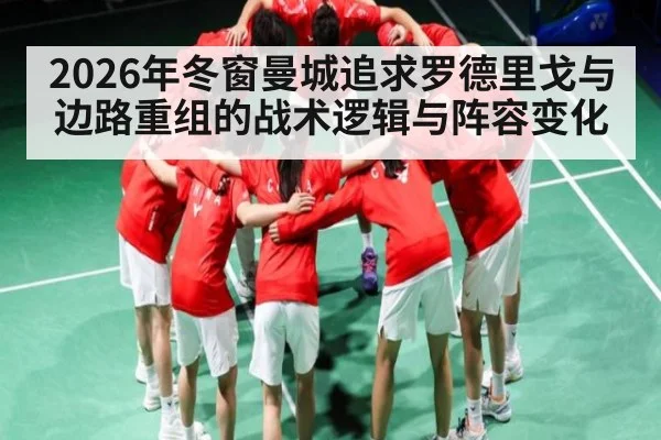 2026年冬窗曼城追求罗德里戈与边路重组的战术逻辑与阵容变化